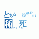 とある 機動戦士の種 死 （デッテニー）