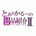 とあるかるーの景品紹介Ⅱ（ワンチャンあるっス）