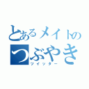 とあるメイトのつぶやき（ツイッター）