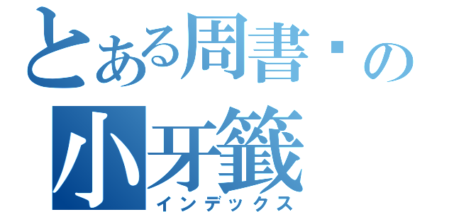 とある周書瑋の小牙籤（インデックス）