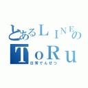 とあるＬＩＮＥのＴｏＲｕ（日常でんせつ）