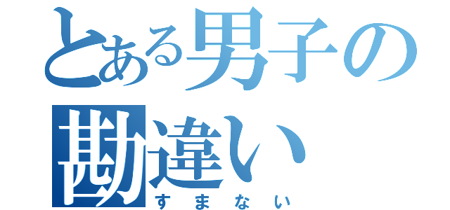 とある男子の勘違い（すまない）