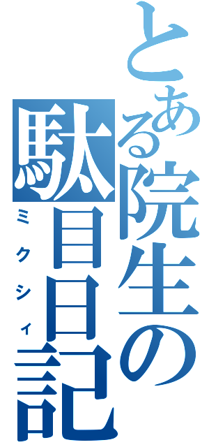 とある院生の駄目日記（ミクシィ）