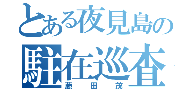 とある夜見島の駐在巡査（藤田茂）