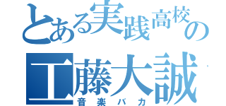 とある実践高校の工藤大誠（音楽バカ）