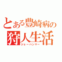 とある豊崎病の狩人生活（ジョーハンマー）