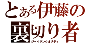 とある伊藤の裏切り者（ジャイアンクオリティ）