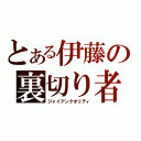 とある伊藤の裏切り者（ジャイアンクオリティ）