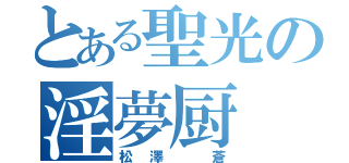 とある聖光の淫夢厨（松澤 蒼）