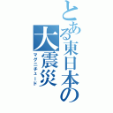 とある東日本の大震災（マグニチュード）