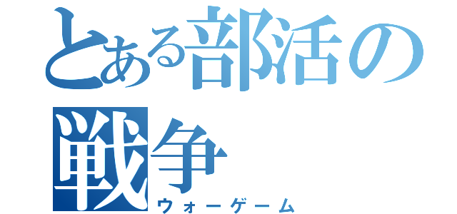 とある部活の戦争（ウォーゲーム）