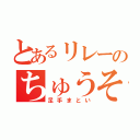 とあるリレーのちゅうそん（足手まとい）