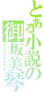 とある小説の御坂美琴（ツンツンデレデレ）