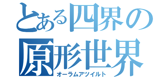 とある四界の原形世界（オーラムアツイルト）