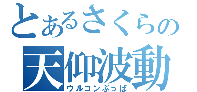 とあるさくらの天仰波動（ウルコンぶっぱ）