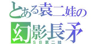 とある袁二娃の幻影長矛手（ＳＢ袁二娃）