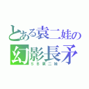 とある袁二娃の幻影長矛手（ＳＢ袁二娃）