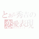 とある秀吉の恋愛表現（ラブマジック）