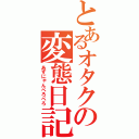 とあるオタクの変態日記（あずにゃんぺろぺろ）