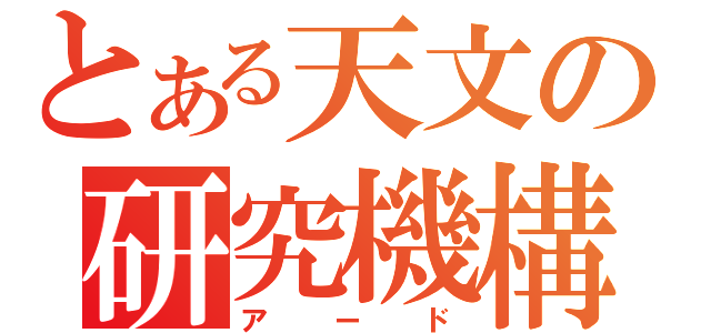 とある天文の研究機構（アード）