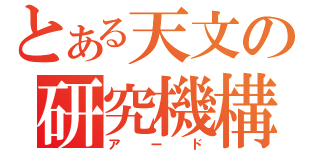 とある天文の研究機構（アード）