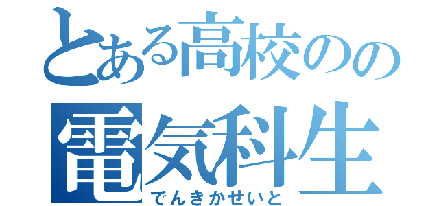 とある高校のの電気科生徒（でんきかせいと）