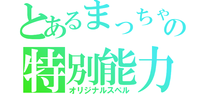 とあるまっちゃの特別能力（オリジナルスペル）