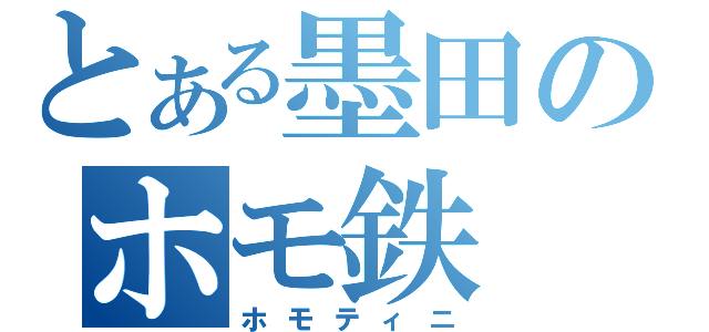 とある墨田のホモ鉄（ホモティニ）