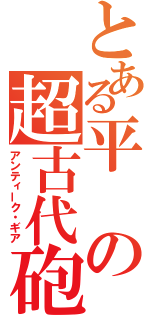 とある平の超古代砲（アンティーク・ギア）