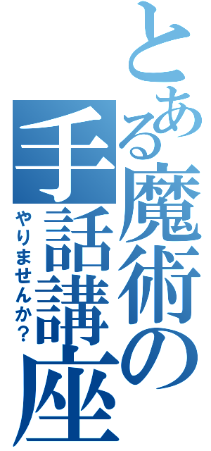 とある魔術の手話講座（やりませんか？）