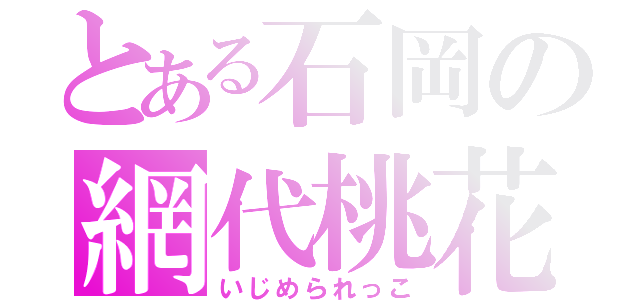 とある石岡の網代桃花（いじめられっこ）