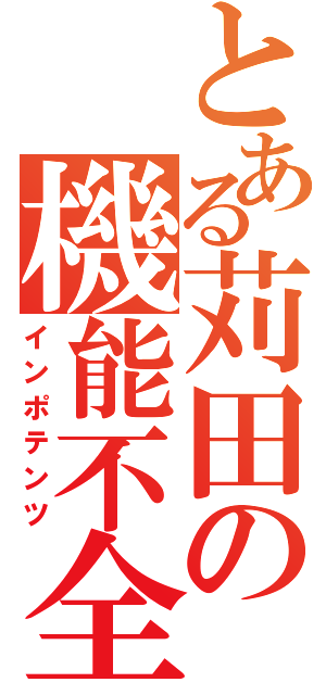 とある苅田の機能不全（インポテンツ）