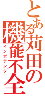 とある苅田の機能不全（インポテンツ）