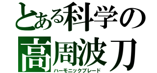 とある科学の高周波刀（ハーモニックブレード）