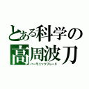 とある科学の高周波刀（ハーモニックブレード）