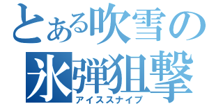 とある吹雪の氷弾狙撃（アイススナイプ）