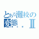 とある灘校の変態Ⅱ（海士部）