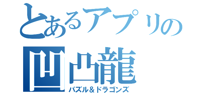 とあるアプリの凹凸龍（パズル＆ドラゴンズ）