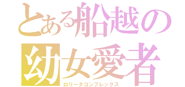 とある船越の幼女愛者（ロリータコンプレックス）