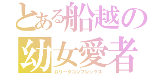 とある船越の幼女愛者（ロリータコンプレックス）