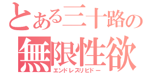 とある三十路の無限性欲（エンドレスリビドー）