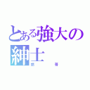 とある強大の紳士（悠哥）