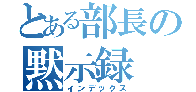 とある部長の黙示録（インデックス）