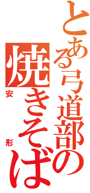 とある弓道部の焼きそば（安形）