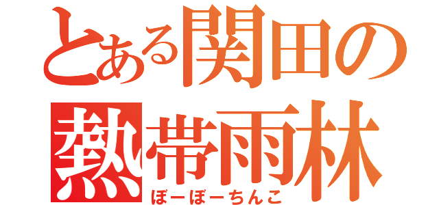 とある関田の熱帯雨林（ぼーぼーちんこ）