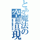 とある魔法の空想具現（妄想が現實になれ）