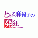 とある麻莉子の発狂（んまぁぁぁああああ！）