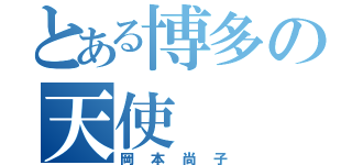 とある博多の天使（岡本尚子）