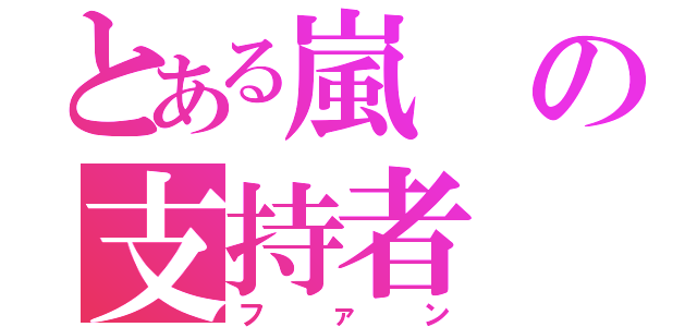 とある嵐の支持者（ファン）