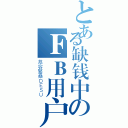 とある缺钱中のＦＢ用户（慕容繁桑ＤＥＳＵ）